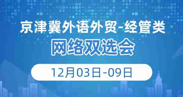 12月03日-09日，京津冀外语外贸、经管类网络双选会